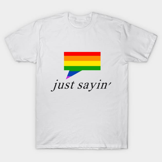 Just Sayin' Pride 2 T-Shirt by Justanotherillusion